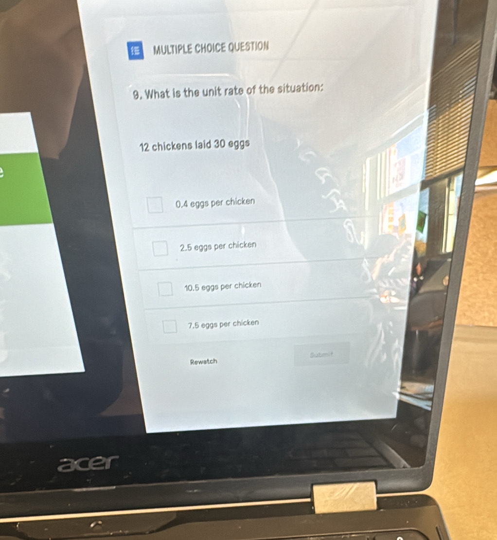What is the unit rate of the situation:
12 chickens laid 30 eggs
0.4 eggs per chicken
2.5 eggs per chicken
10.5 eggs per chicken
7.5 eggs per chicken
Rewatch Submit
acer