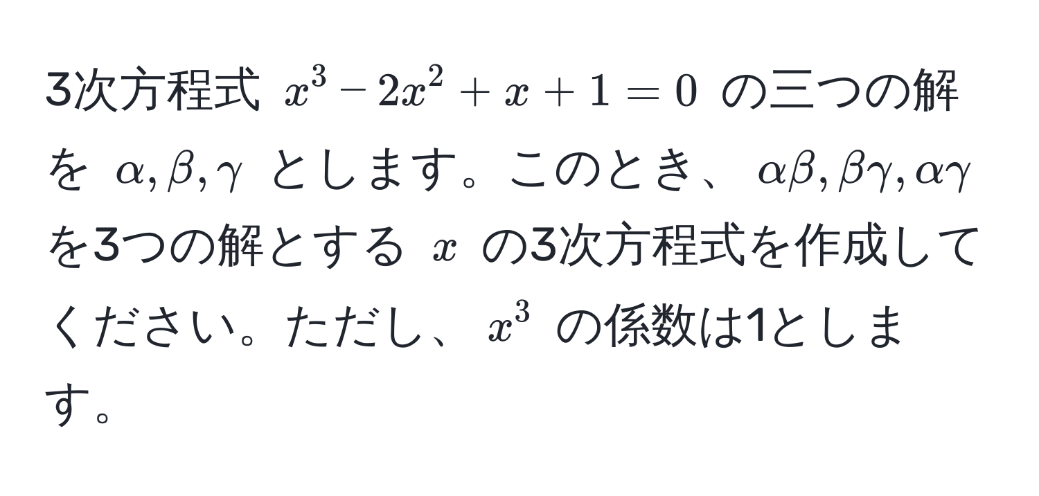 3次方程式 $x^3 - 2x^2 + x + 1 = 0$ の三つの解を $alpha, beta, gamma$ とします。このとき、$alphabeta, betagamma, alphagamma$ を3つの解とする $x$ の3次方程式を作成してください。ただし、$x^3$ の係数は1とします。