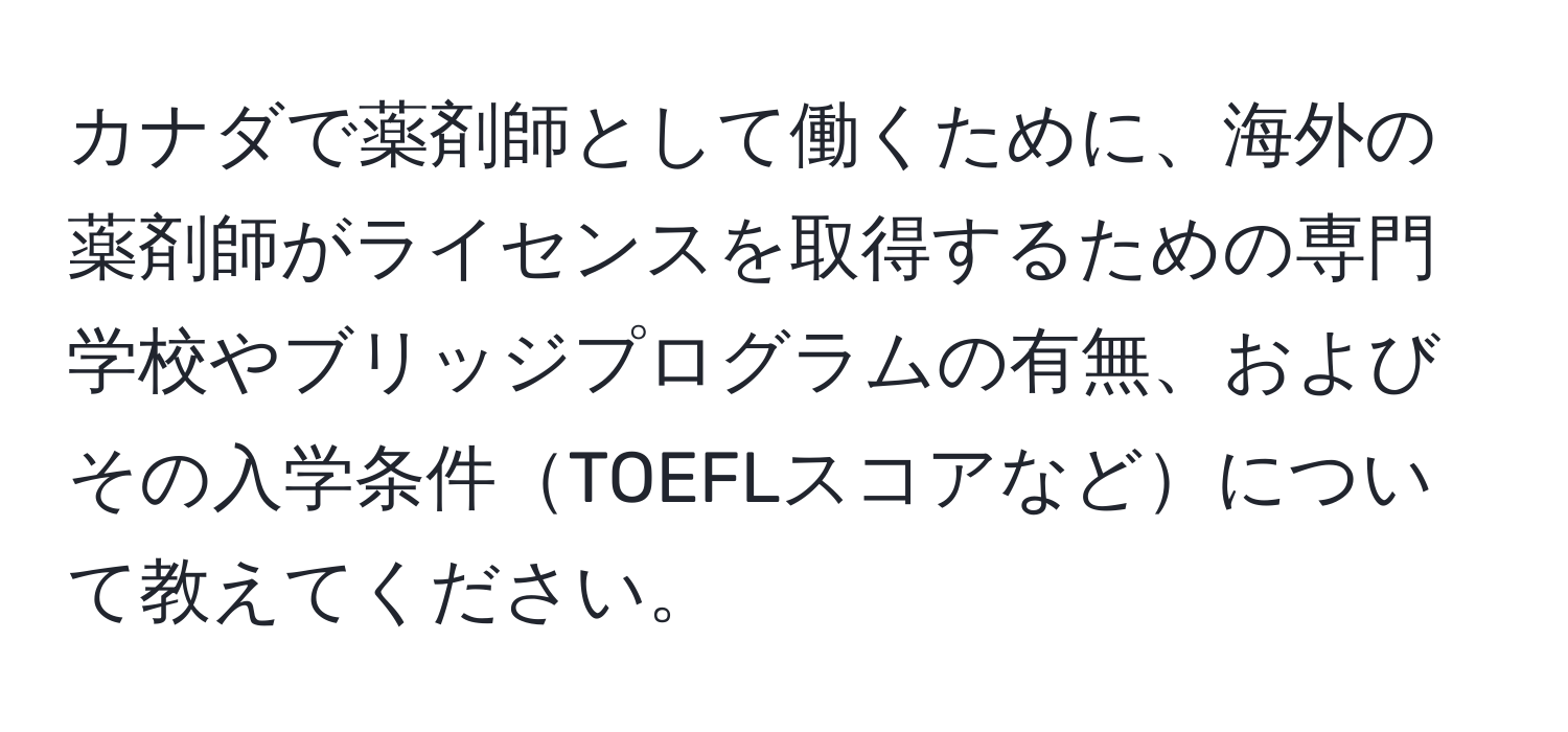 カナダで薬剤師として働くために、海外の薬剤師がライセンスを取得するための専門学校やブリッジプログラムの有無、およびその入学条件TOEFLスコアなどについて教えてください。
