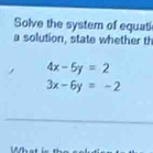 Solve the system of equati
a solution, state whether th
4x-5y=2
3x-6y=-2