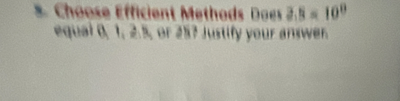 Choose Efficient Methods Does 3.5=10^0
equal 0, 1, B:B or 25? Justify your answer.