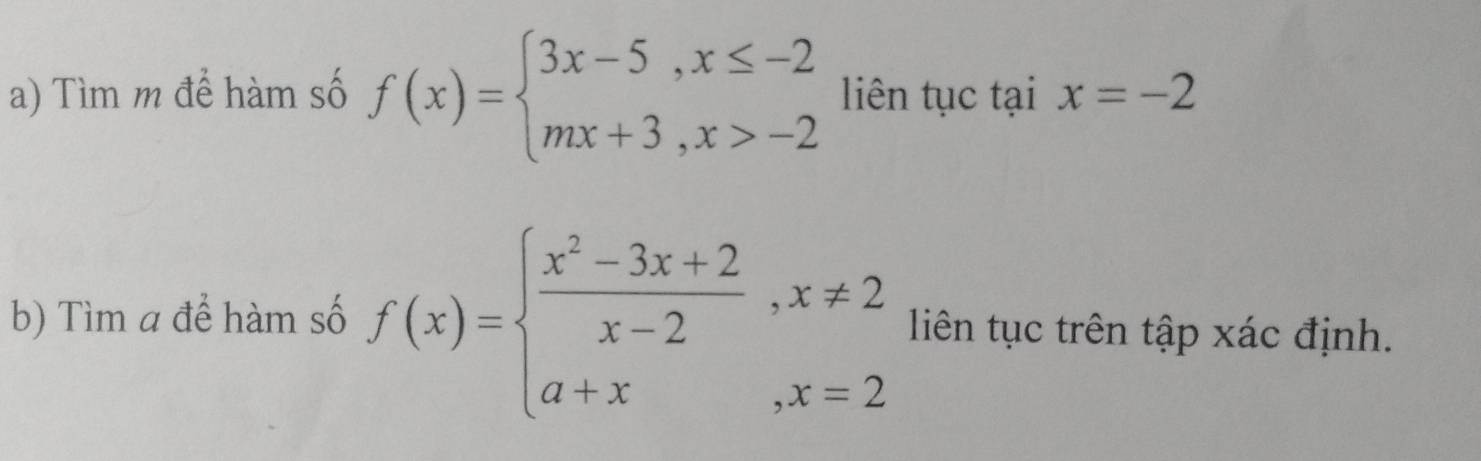 Tìm m để hàm số f(x)=beginarrayl 3x-5,x≤ -2 mx+3,x>-2endarray. liên tục tại x=-2
b) Tìm a để hàm số f(x)=beginarrayl  (x^2-3x+2)/x-2 ,x!= 2 a+x,x=2endarray. liên tục trên tập xác định.