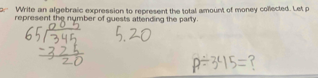 Write an algebraic expression to represent the total amount of money collected. Let p
represent the number of guests attending the party.