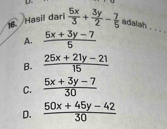 Hasil dari  5x/3 + 3y/2 - 7/5  adalah . . . .
A.  (5x+3y-7)/5 
B.  (25x+21y-21)/15 
C.  (5x+3y-7)/30 
D.  (50x+45y-42)/30 