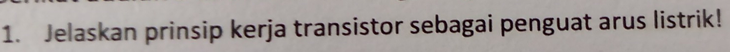 Jelaskan prinsip kerja transistor sebagai penguat arus listrik!