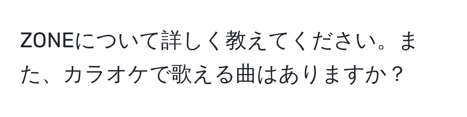 ZONEについて詳しく教えてください。また、カラオケで歌える曲はありますか？