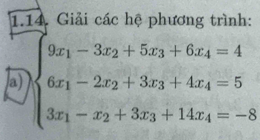 Giải các hệ phương trình: 
a) beginarrayl 9x_1-3x_2+5x_3+6x_4=4 6x_1-2x_2+3x_3+4x_4=5 3x_1-x_2+3x_3+14x_4=-8endarray.