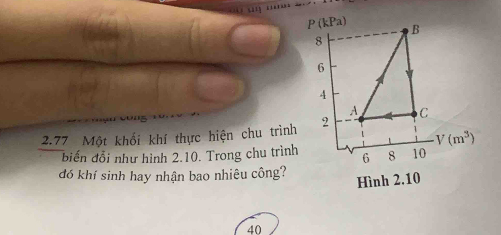 2.77 Một khối khí thực hiện chu trình
biến đổi như hình 2.10. Trong chu trình
đó khí sinh hay nhận bao nhiêu công?
40