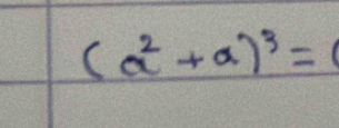 (a^2+a)^3=