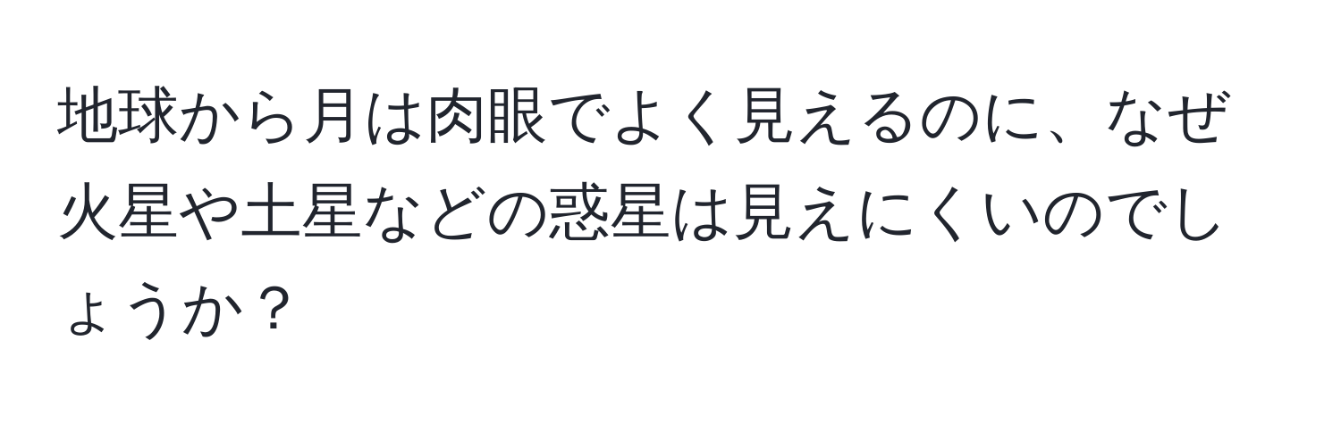 地球から月は肉眼でよく見えるのに、なぜ火星や土星などの惑星は見えにくいのでしょうか？