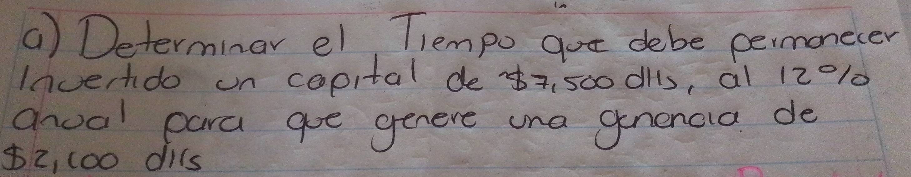 () Determinar el Tlempo got debe permonecer 
Inverhdo un copital de +500 dls, al 12010
anual para goe genere una genencla de
$2, 100 dils