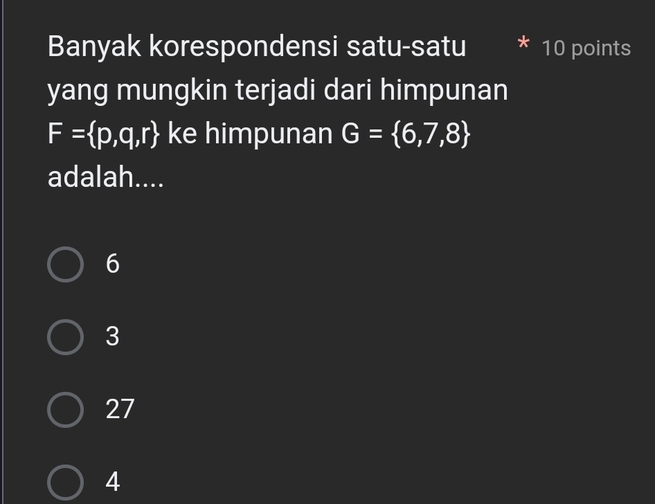 Banyak korespondensi satu-satu 10 points
yang mungkin terjadi dari himpunan
F= p,q,r ke himpunan G= 6,7,8
adalah....
6
3
27
4