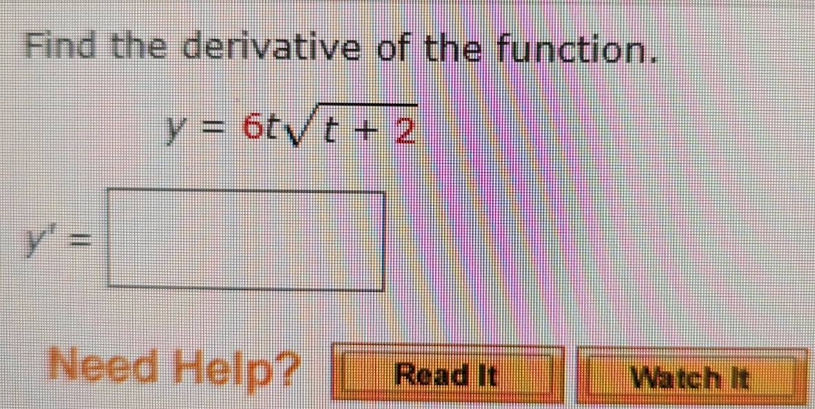 Find the derivative of the function.
y=6tsqrt(t+2)
y'=□
Need Help? Read It Watch It