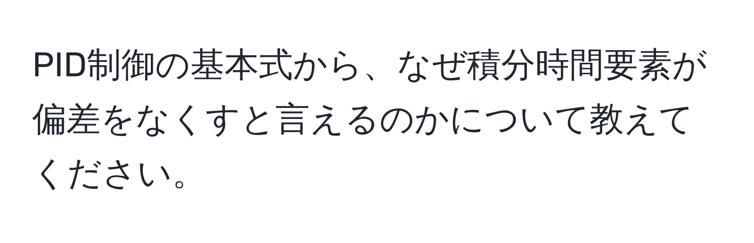 PID制御の基本式から、なぜ積分時間要素が偏差をなくすと言えるのかについて教えてください。