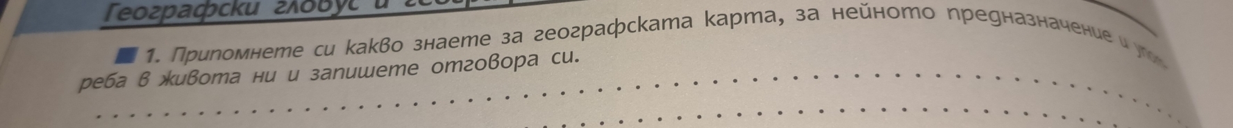 Teozрaфcku гιόбуću 
1. Приромнете си какво знаете за географската карта, за нейното предназначение иу 
реба вживота ни и запишете отговора си.