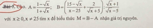 Cho. A= (1-sqrt(x))/1+sqrt(x) ; B=( (15-sqrt(x))/x-25 + 2/sqrt(x)+5 ): (sqrt(x)+1)/sqrt(x)-5 
với x≥ 0, x!= 25timx đề biểu thức M=B-A nhận giá trị nguyên.