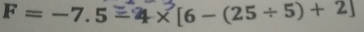 F = -7.5=4×[6-(25÷5)+ 2]