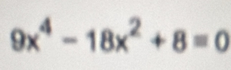 9x^4-18x^2+8=0