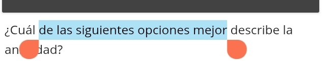 ¿Cuál de las siguientes opciones mejor describe la 
an dad?