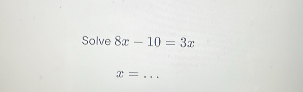 Solve 8x-10=3x
x= _