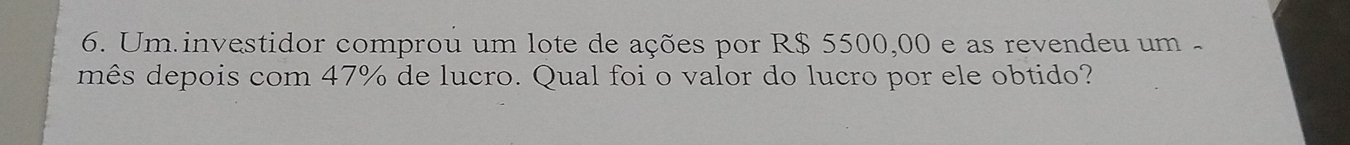 Um investidor comprou um lote de ações por R$ 5500,00 e as revendeu um - 
mês depois com 47% de lucro. Qual foi o valor do lucro por ele obtido?