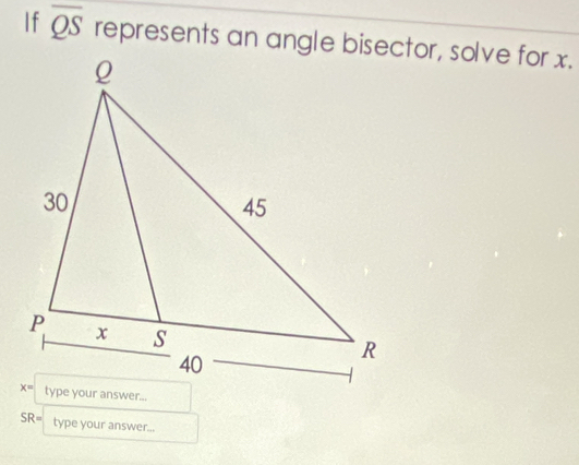 If overline QS represents an angle bisector, solve for x.
SR= type your answer...