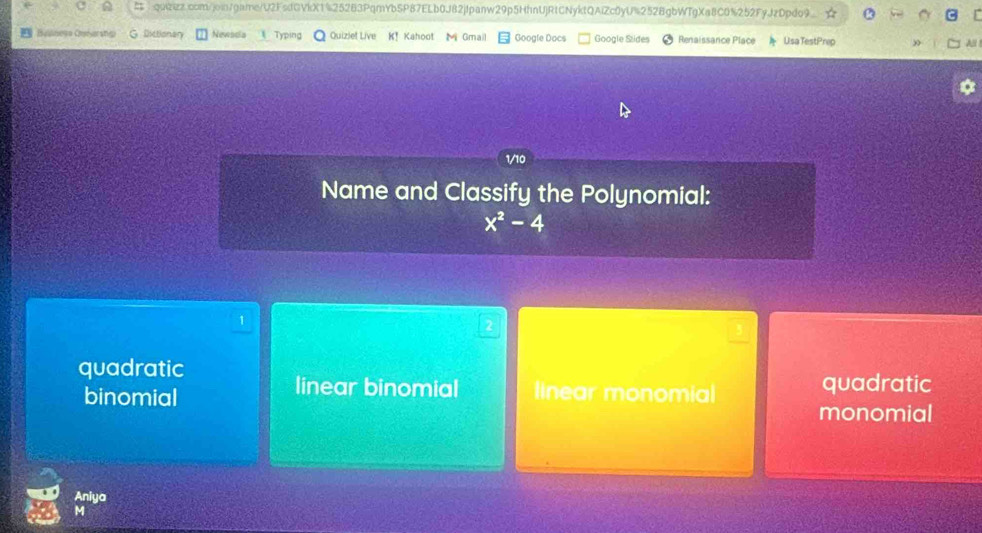 Balnego Cméarsteu Dictionary Newada Typing Quiziel Live K! Kahoot Mi Gmail Google Docs Google Szides Renaissance Place Usa TestPrep
1/10
Name and Classify the Polynomial:
x^2-4
1
2
quadratic
linear binomial
binomial linear monomial quadratic
monomial
Aniya
M