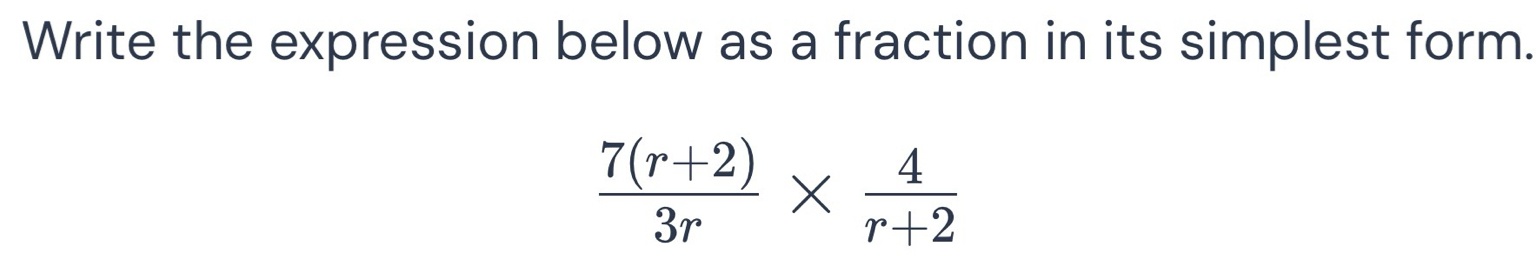 Write the expression below as a fraction in its simplest form.
 (7(r+2))/3r *  4/r+2 