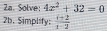 Solve: 4x^2+32=0
2b. Simplify:  (i+2)/i-2 