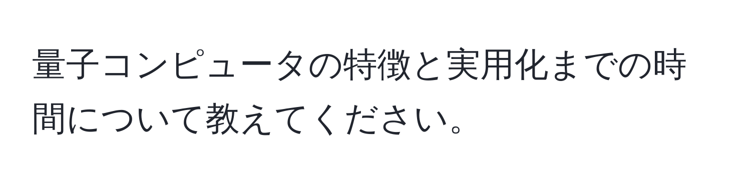 量子コンピュータの特徴と実用化までの時間について教えてください。