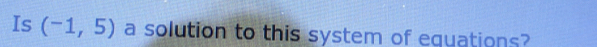 Is (-1,5) a solution to this system of equations?