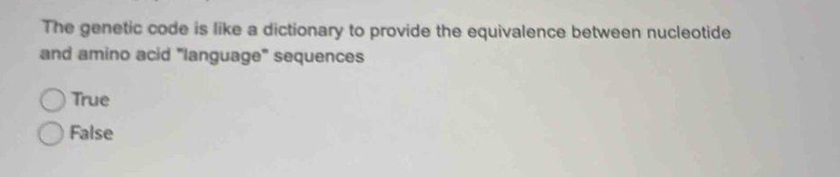 The genetic code is like a dictionary to provide the equivalence between nucleotide
and amino acid "language" sequences
True
False