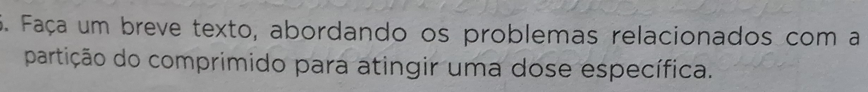 Faça um breve texto, abordando os problemas relacionados com a 
partição do comprimido para atingir uma dose específica.