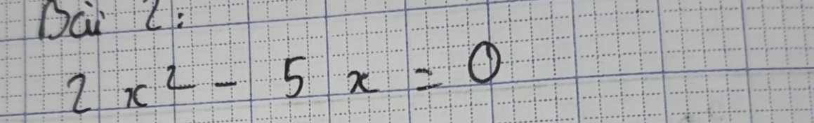 Dai L:
2x^2-5x=0