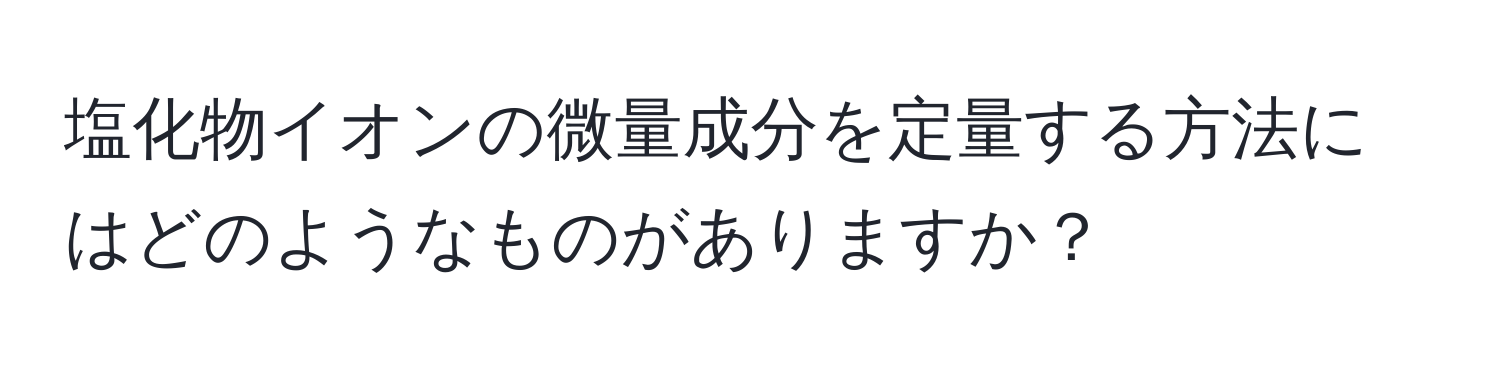 塩化物イオンの微量成分を定量する方法にはどのようなものがありますか？