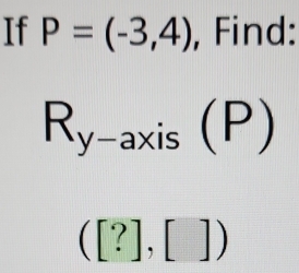 If P=(-3,4) , Find:
R_y-axis(P)
([?],[])