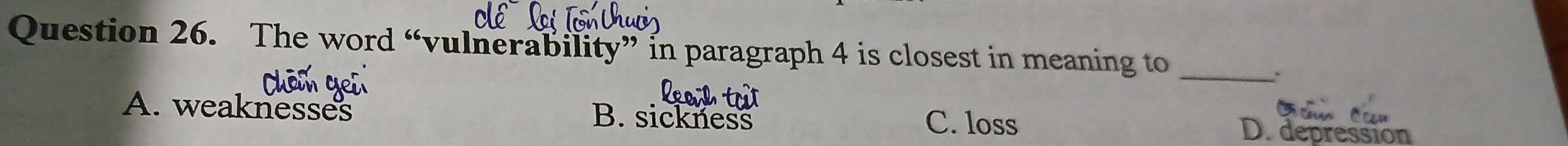 The word “vulnerability” in paragraph 4 is closest in meaning to_
A. weaknesses B. sickness C. loss
De depression