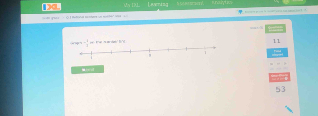 1L Learning Assessment Analytics 
My IXL 
Suth grade > Q.I Rationel numbers on nomber lines ful You have prizes to reveel! Go so your seme bears. X 
Video ⑤ 
Graph - 1/3  on the number line. 
11 
capsed Tem 
ω 
,bmit 
iutre 
53