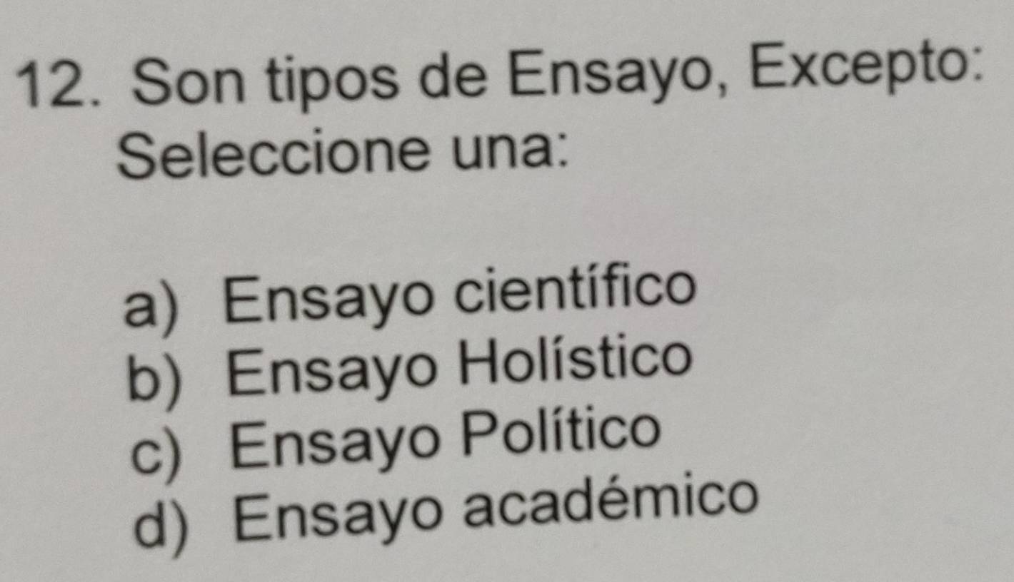 Son tipos de Ensayo, Excepto:
Seleccione una:
a) Ensayo científico
b) Ensayo Holístico
c) Ensayo Político
d) Ensayo académico