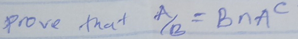 Prove that  A/B =B∩ A^C