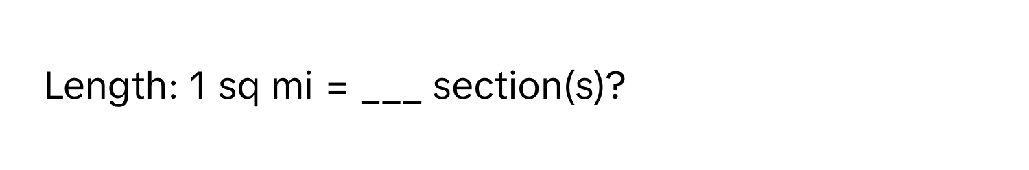 Length: 1 sq mi = ___ section(s)?