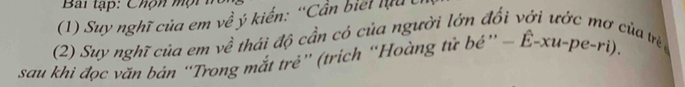 Bai tập: Chộn mội 
(1) Suy nghĩ của em về ý kiến: “Cần biei lu 
(2) Suy nghĩ của em về thải độ cần có của người lớn đối với ước mơ của trẻ 
sau khi đọc văn bán “Trong mắt trẻ” (trịch “Hoàng tử bé” - Ê-xu-pe-ri).