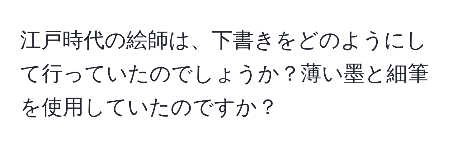 江戸時代の絵師は、下書きをどのようにして行っていたのでしょうか？薄い墨と細筆を使用していたのですか？