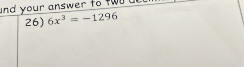 and your answer to tw o e 
26) 6x^3=-1296