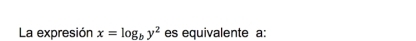 La expresión x=log _by^2 es equivalente a: