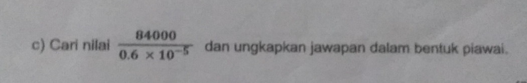 Cari nilai  84000/0.6* 10^(-5)  dan ungkapkan jawapan dalam bentuk piawai.