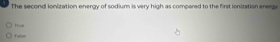 The second ionization energy of sodium is very high as compared to the first ionization energy.
True
False