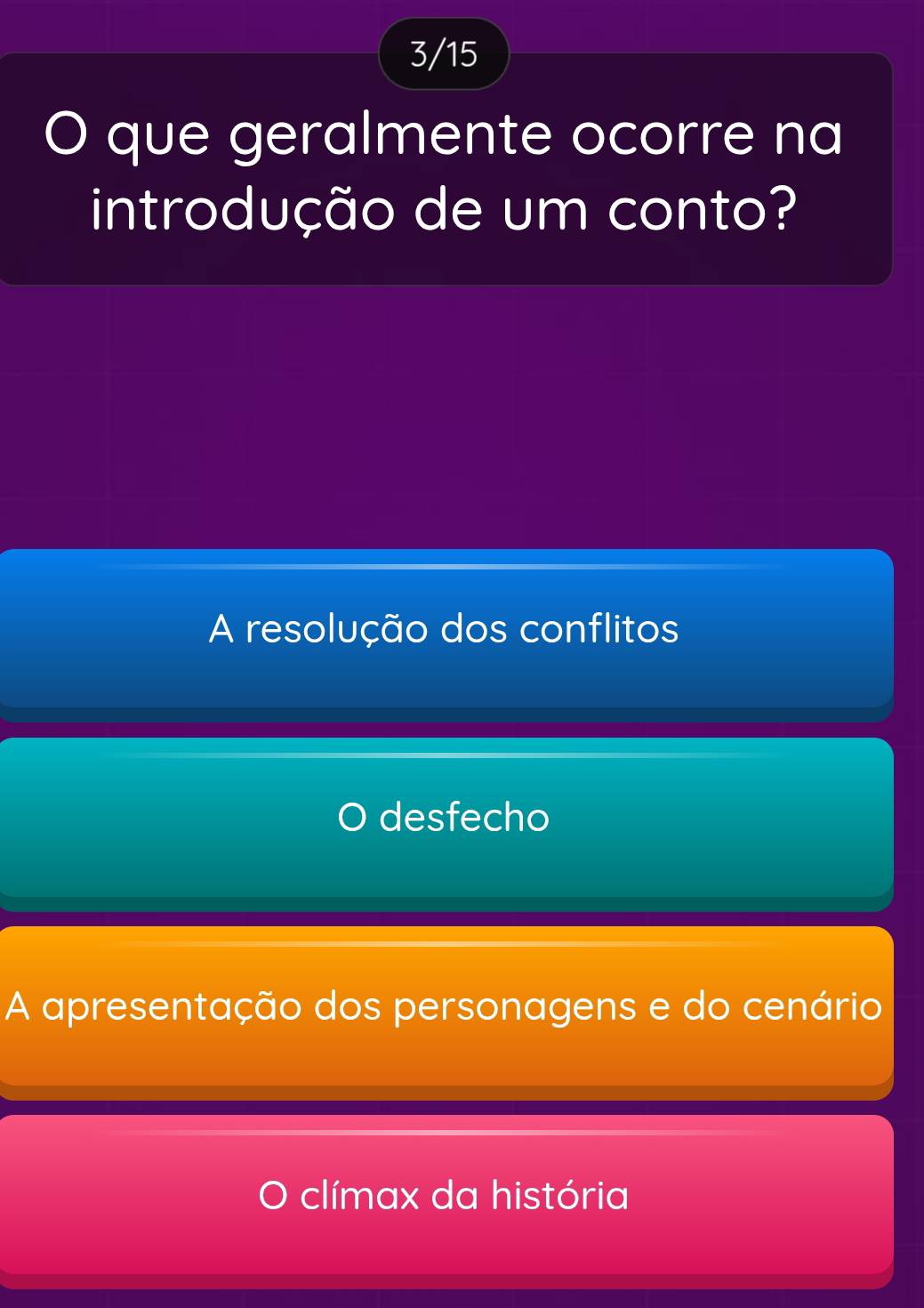 3/15
O que geralmente ocorre na
introdução de um conto?
A resolução dos conflitos
desfecho
A apresentação dos personagens e do cenário
clímax da história