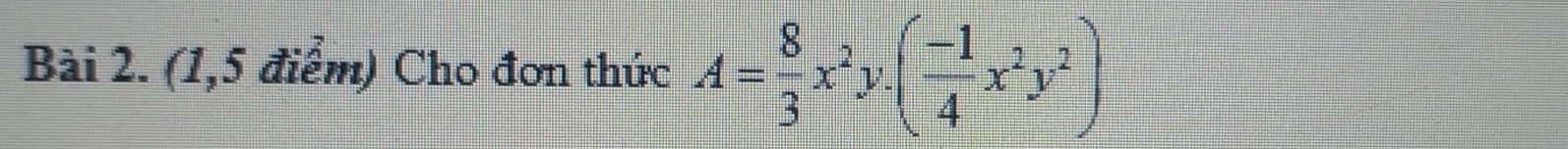 (1,5 điểm) Cho đơn thức A= 8/3 x^2y.( (-1)/4 x^2y^2)