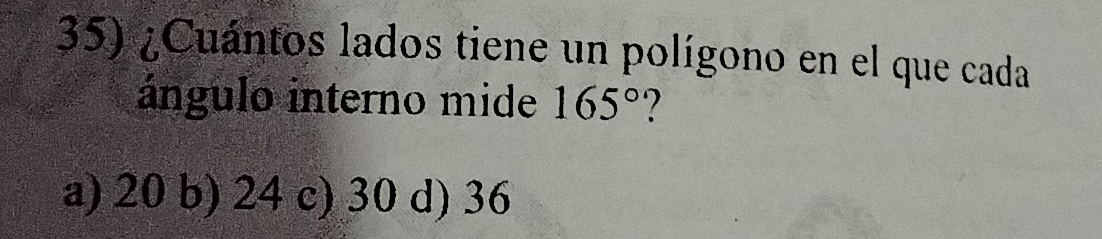 ¿Cuántos lados tiene un polígono en el que cada
ángulo interno mide 165°
a) 20 b) 24 c) 30 d) 36